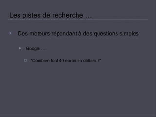 Les pistes de recherche …  Des moteurs répondant à des questions simples  Google …  &quot;Combien font 40 euros en dollars ?&quot; 
