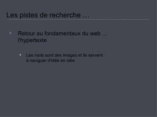 Les pistes de recherche …  Retour au fondamentaux du web … l'hypertexte  Les mots sont des images et ils servent  à naviguer d'idée en idée  