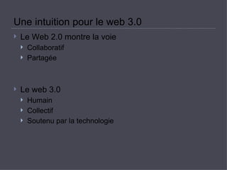 Une intuition pour le web 3.0  Le Web 2.0 montre la voie  Collaboratif  Partagée  Le web 3.0  Humain  Collectif  Soutenu par la technologie  