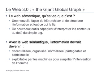 Le Web 3.0 : « the Giant Global Graph » <ul><li>Le web sémantique, qu’est-ce que c’est ?  </li></ul><ul><ul><li>Une nouvel...