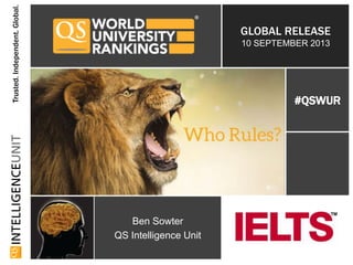 Trusted.Independent.Global.
GLOBAL RELEASE
10 SEPTEMBER 2013
Ben Sowter
QS Intelligence Unit
#QSWUR
 