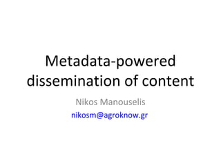 Metadata-powered
dissemination of content
       Nikos Manouselis
      nikosm@agroknow.gr
 