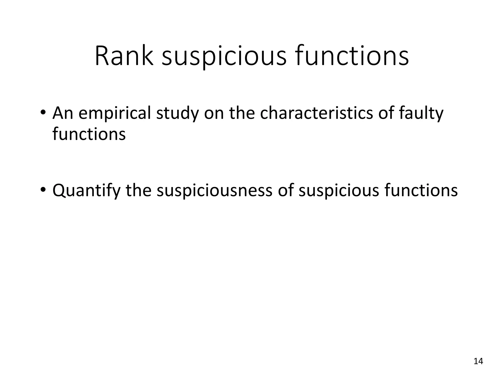 Rank suspicious functions
• An empirical study on the characteristics of faulty
functions
• Quantify the suspiciousness of suspicious functions
14
 