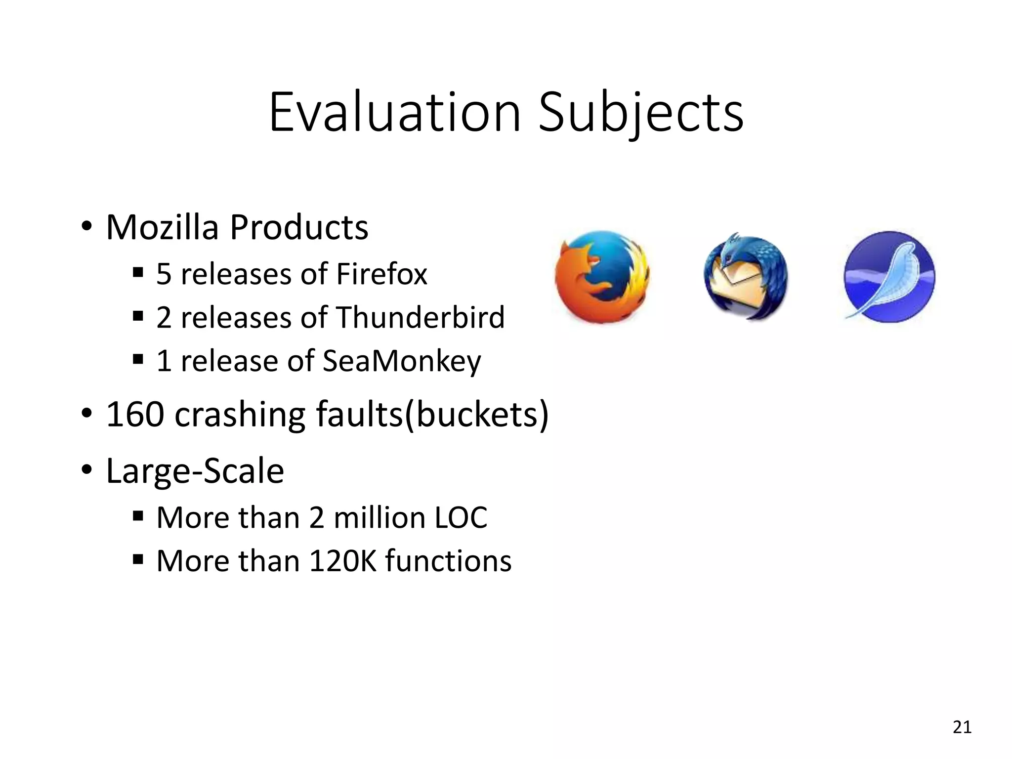 Evaluation Subjects
• Mozilla Products
 5 releases of Firefox
 2 releases of Thunderbird
 1 release of SeaMonkey
• 160 crashing faults(buckets)
• Large-Scale
 More than 2 million LOC
 More than 120K functions
21
 