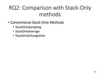RQ2: Comparison with Stack-Only
methods
• Conventional Stack-Only Methods
• StackOnlySampling
• StackOnlyAverage
• StackOnlyChangeDate
25
 