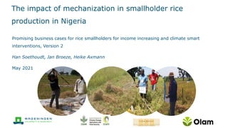 Promising business cases for rice smallholders for income increasing and climate smart
interventions, Version 2
Han Soethoudt, Jan Broeze, Heike Axmann
May 2021
The impact of mechanization in smallholder rice
production in Nigeria
 
