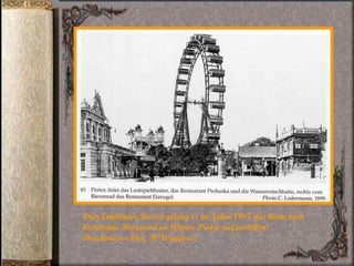 Dem Engländer Basset gelang es im Jahre 1897 das heute noch  bestehende Riesenrad im Wiener Prater aufzustellen!  Durchmesser 61m, 30 Waggons! 