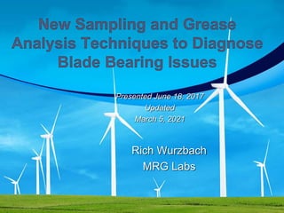 New Sampling and Grease
Analysis Techniques to Diagnose
Blade Bearing Issues
Rich Wurzbach
MRG Labs
Presented June 18, 2017
Updated
March 5, 2021
 
