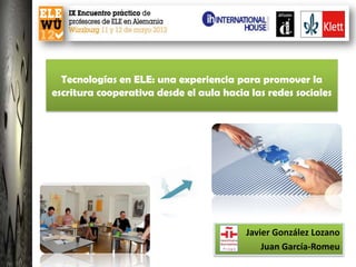 Tecnologías en ELE: una experiencia para promover la
escritura cooperativa desde el aula hacia las redes sociales




                                         Javier González Lozano
                                             Juan García-Romeu
 
