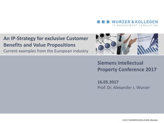 © 2017 WURZER & KOLLEGEN, München
An IP-Strategy for exclusive Customer
Benefits and Value Propositions
Current examples from the European industry
© 2017 WURZER & KOLLEGEN, München
Siemens Intellectual
Property Conference 2017
16.05.2017
Prof. Dr. Alexander J. Wurzer
 