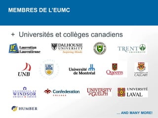 MEMBRES DE L’EUMC



+ Universités et collèges canadiens




                                 … AND MANY MORE!
 