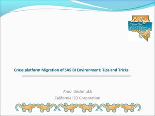 Cross platform Migration of SAS BI Environment: Tips and Tricks

Amol Deshmukh
California ISO Corporation

 