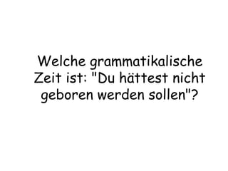 Welche grammatikalische Zeit ist: "Du hättest nicht geboren werden sollen"? 