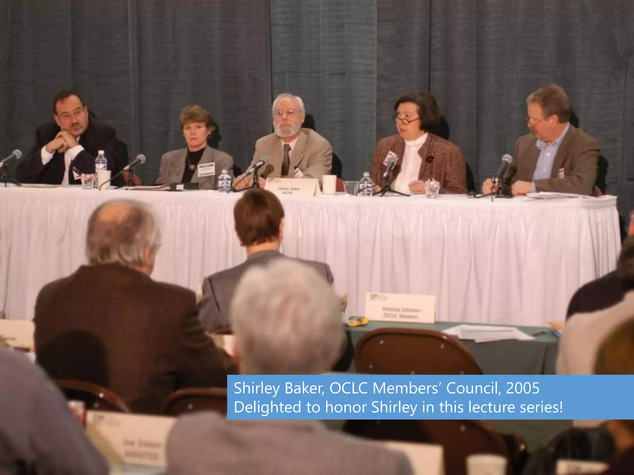 Shirley Baker, OCLC Members’ Council, 2005
Delighted to honor Shirley in this lecture series!
 