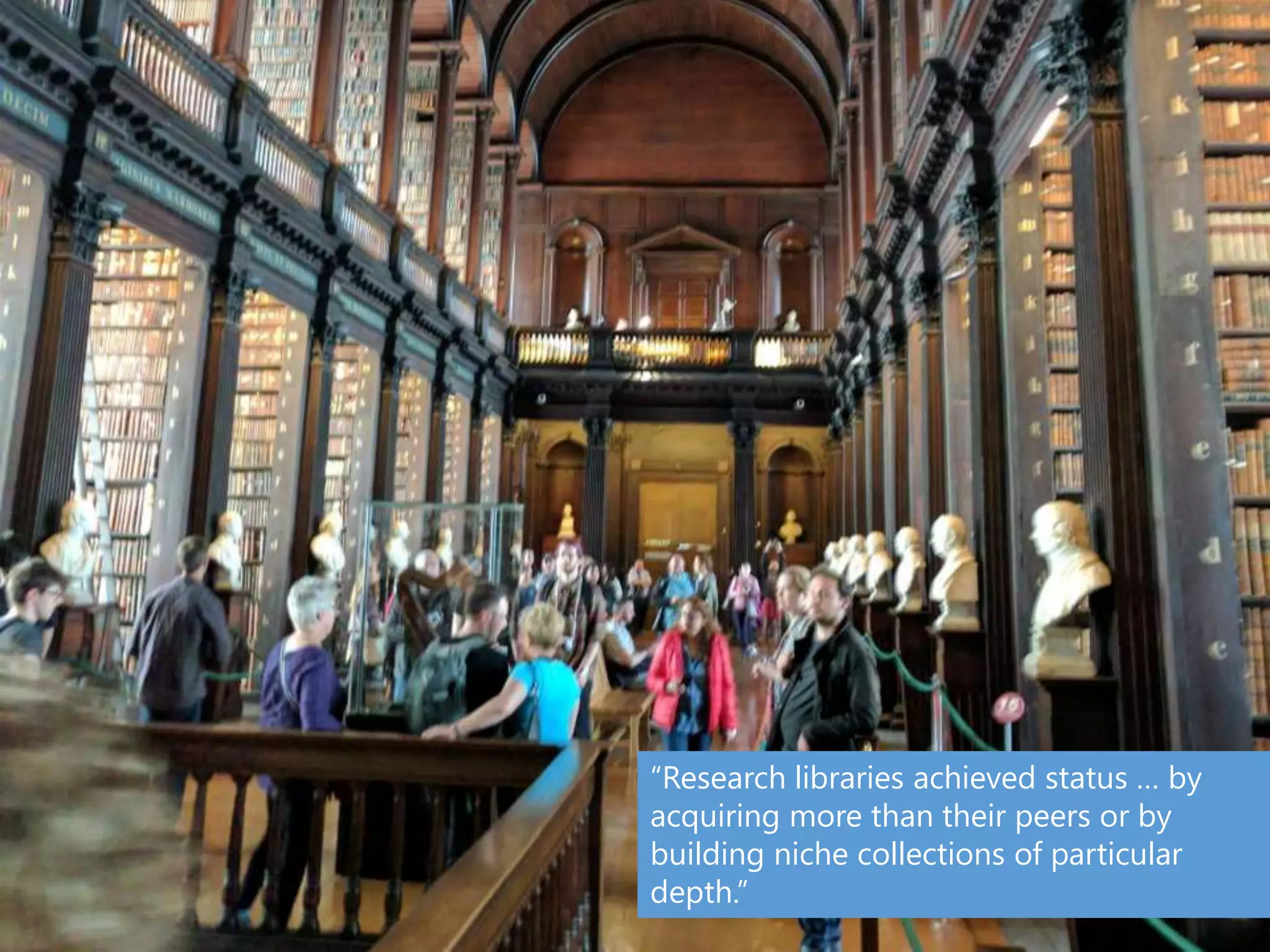 “Research libraries achieved status … by
acquiring more than their peers or by
building niche collections of particular
depth.”
 