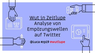 Wut in Zeitlupe
Analyse von
Empörungswellen
auf Twitter
@Luca #rp19 #wutlupe
 
