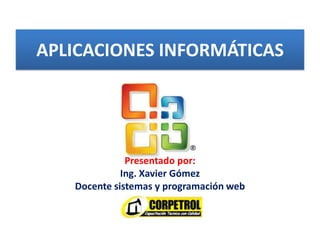 Presentado por:
Ing. Xavier Gómez
Docente sistemas y programación web
APLICACIONES INFORMÁTICAS
 
