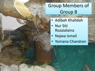 Group Members of
    Group 8
 • Adibah Khalidah
 • Nur Siti
   Rozaialaina
 • Najwa Ismail
 • Yomana Chandran
 