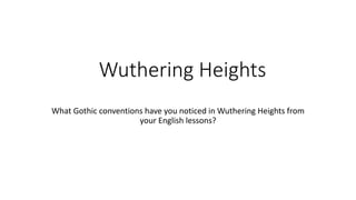 Wuthering Heights
What Gothic conventions have you noticed in Wuthering Heights from
your English lessons?
 