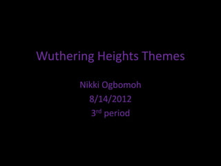 Wuthering Heights Themes

       Nikki Ogbomoh
         8/14/2012
          3rd period
 
