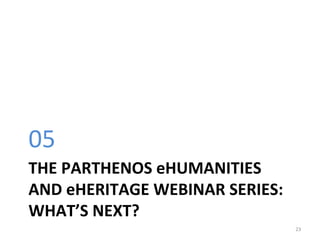 THE	PARTHENOS	eHUMANITIES	
AND	eHERITAGE	WEBINAR	SERIES:	
WHAT’S	NEXT?		
05	
23	
 