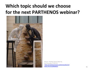 Which	topic	should	we	choose		
for	the	next	PARTHENOS	webinar?	
30	
Picture:	Thinking	statues	taken	by		
Rui	Fernandes,	CC-BY	2.0		
(https://creativecommons.org/licenses/by/2.0/),		
https://flic.kr/p/8WpM2U		
 