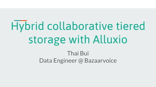 Hybrid collaborative tiered
storage with Alluxio
Thai Bui
Data Engineer @ Bazaarvoice
 