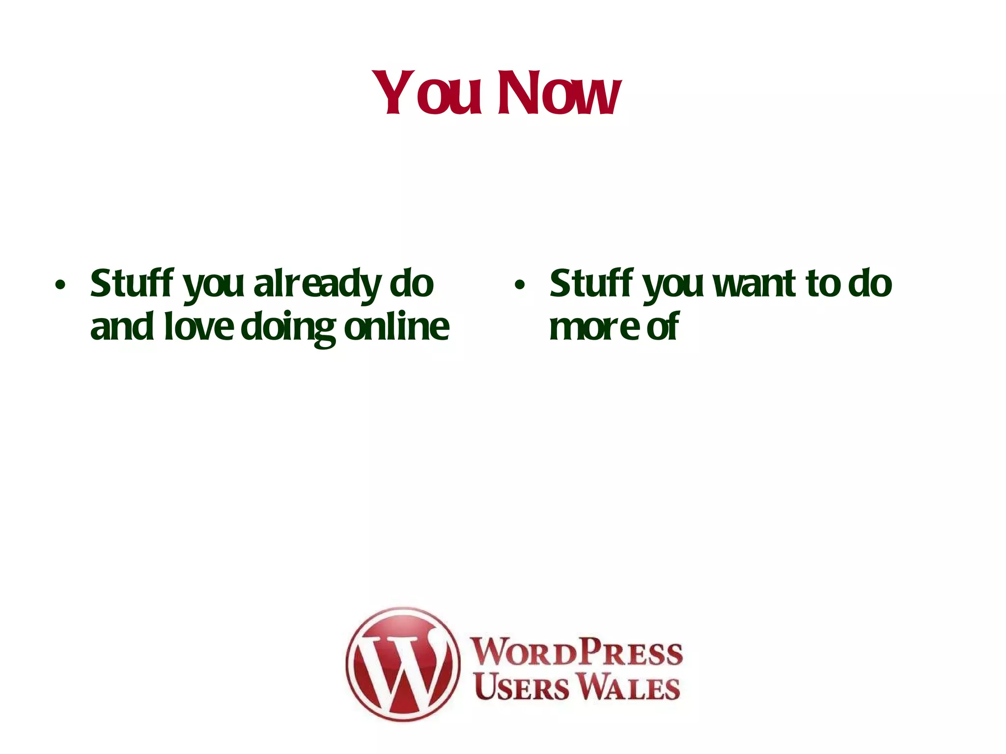 You Now   Stuff you already do and love doing online  Stuff you want to do more of 