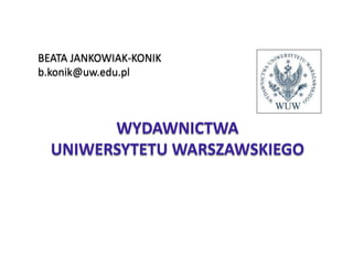 BEATA JANKOWIAK-KONIK
b.konik@uw.edu.pl
WYDAWNICTWA
UNIWERSYTETU WARSZAWSKIEGO
 