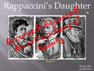 Rappaccini’s Daughter Accursed! Accursed! An evil mockery of beauty. Giovanni                                 Beatrice                            Rappaccini Winnie Wu 24/05/2011 