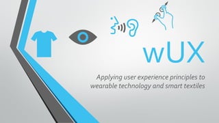 wUX 
Applying user experience principles to wearable technology and smart textiles  