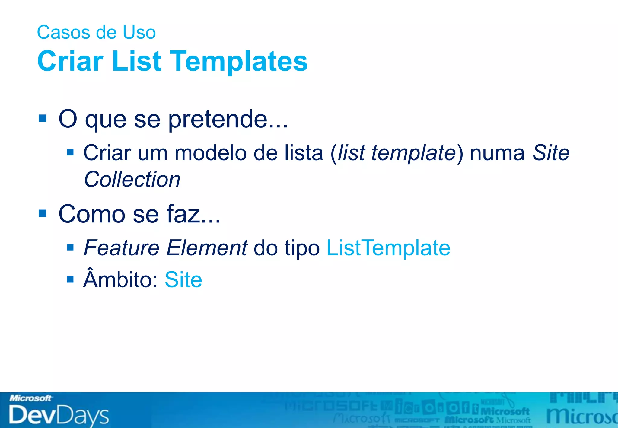 Casos de Uso
Criar List Templates
 O que se pretende...
 Criar um modelo de lista (list template) numa Site
Collection
 Como se faz...
 Feature Element do tipo ListTemplate
 Âmbito: Site
 