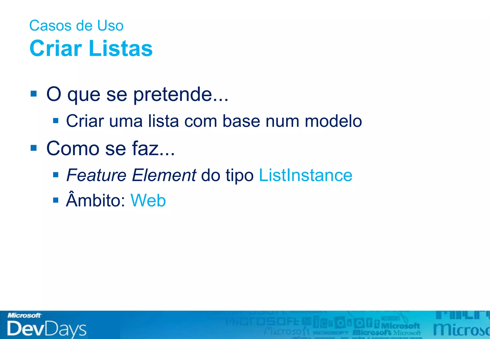 Casos de Uso
Criar Listas
 O que se pretende...
 Criar uma lista com base num modelo
 Como se faz...
 Feature Element do tipo ListInstance
 Âmbito: Web
 