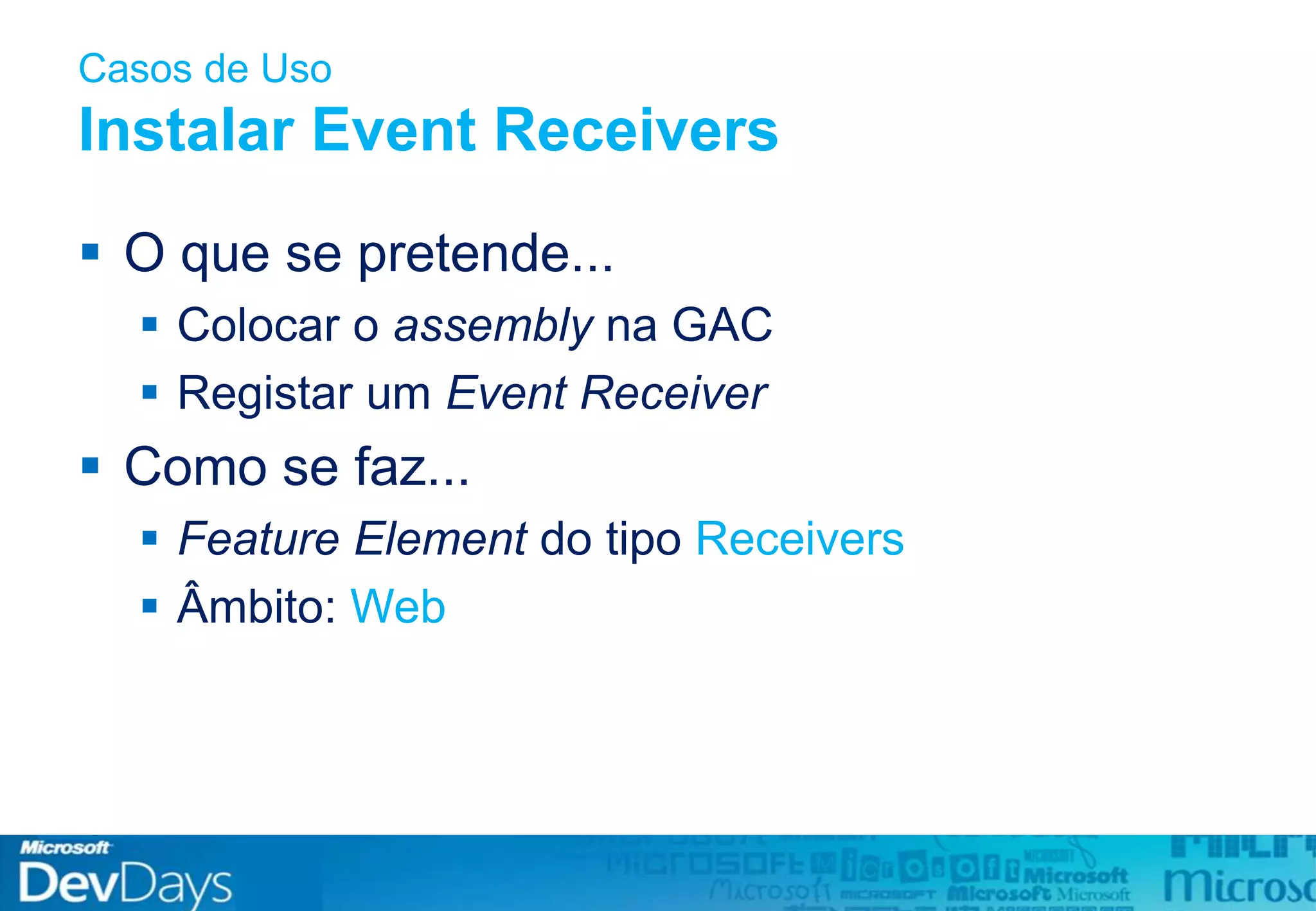 Casos de Uso
Instalar Event Receivers
 O que se pretende...
 Colocar o assembly na GAC
 Registar um Event Receiver
 Como se faz...
 Feature Element do tipo Receivers
 Âmbito: Web
 