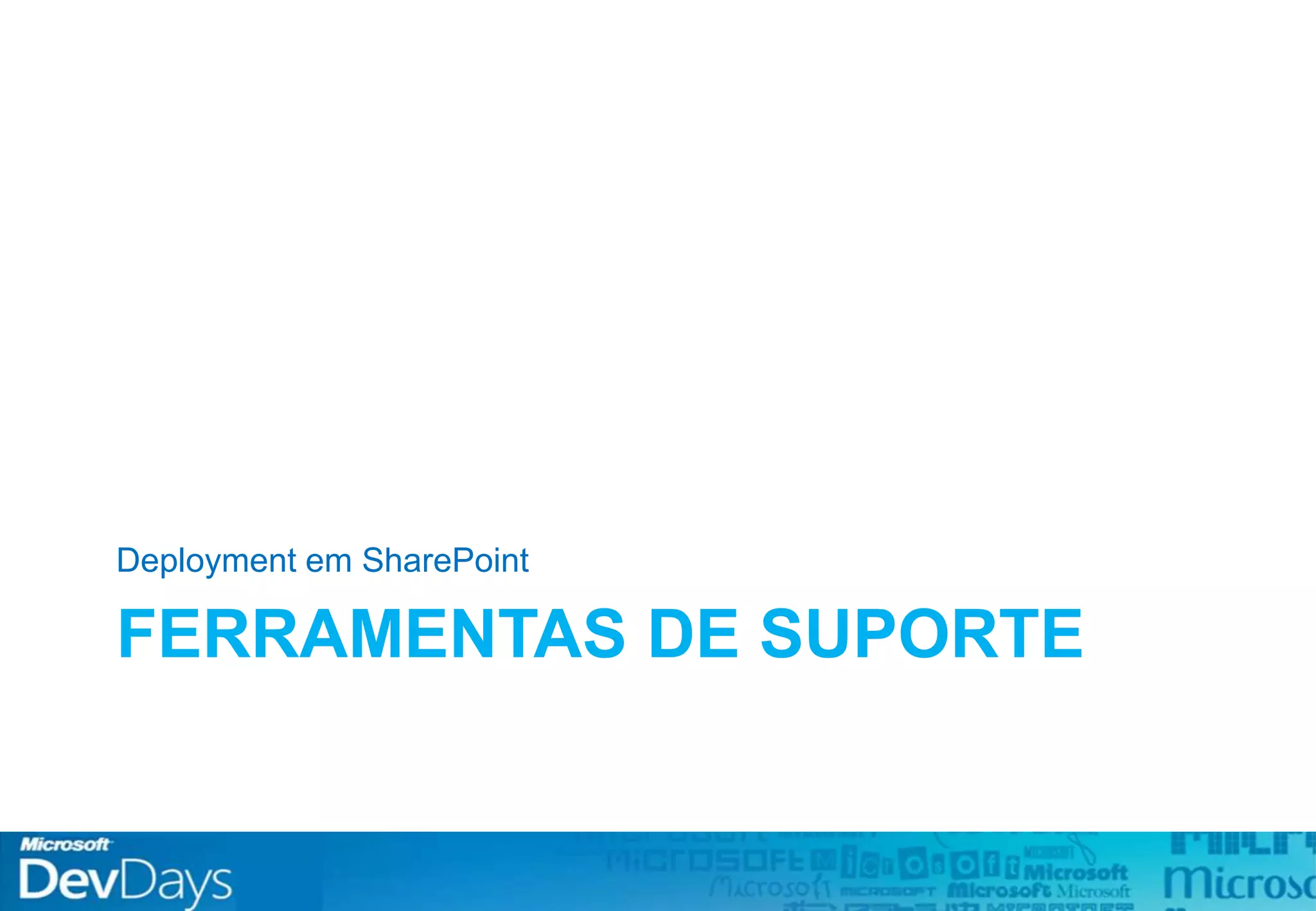 FERRAMENTAS DE SUPORTE
Deployment em SharePoint
 