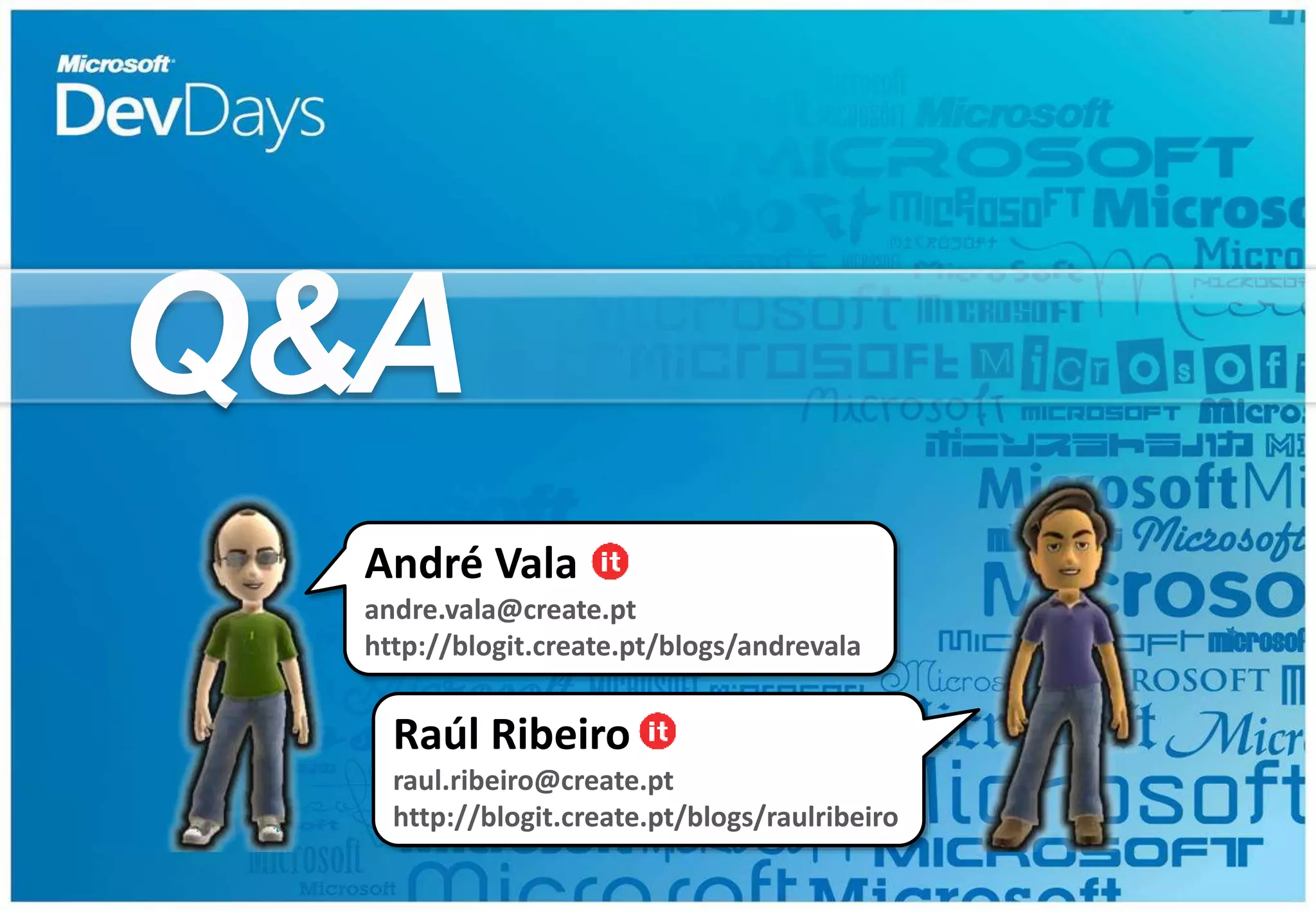 Q&A
André Vala
andre.vala@create.pt
http://blogit.create.pt/blogs/andrevala
Raúl Ribeiro
raul.ribeiro@create.pt
http://blogit.create.pt/blogs/raulribeiro
 