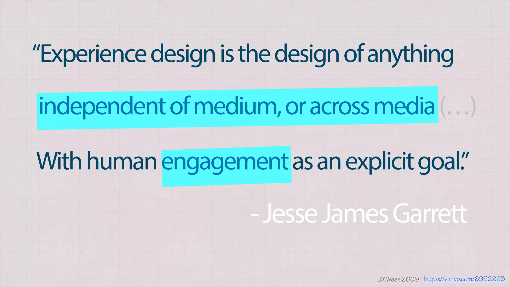 “Experiencedesignisthedesignofanything
UX Week 2009
independentofmedium,oracrossmedia(…)
Withhumanengagementasanexplicitgoal.”
-JesseJamesGarrett
https://vimeo.com/6952223
 