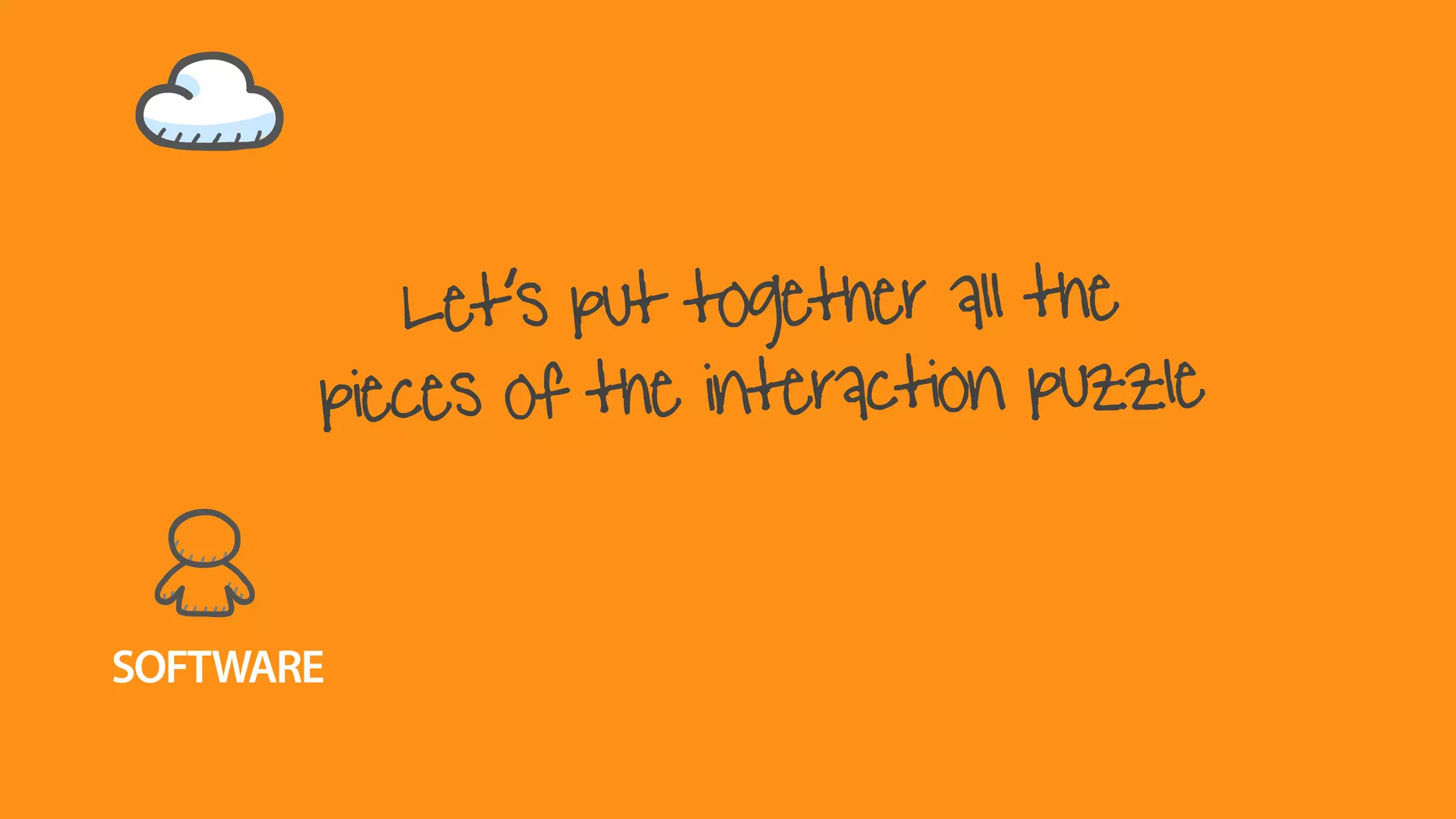 SOFTWARE
Let’s put together all the
pieces of the interaction puzzle
 