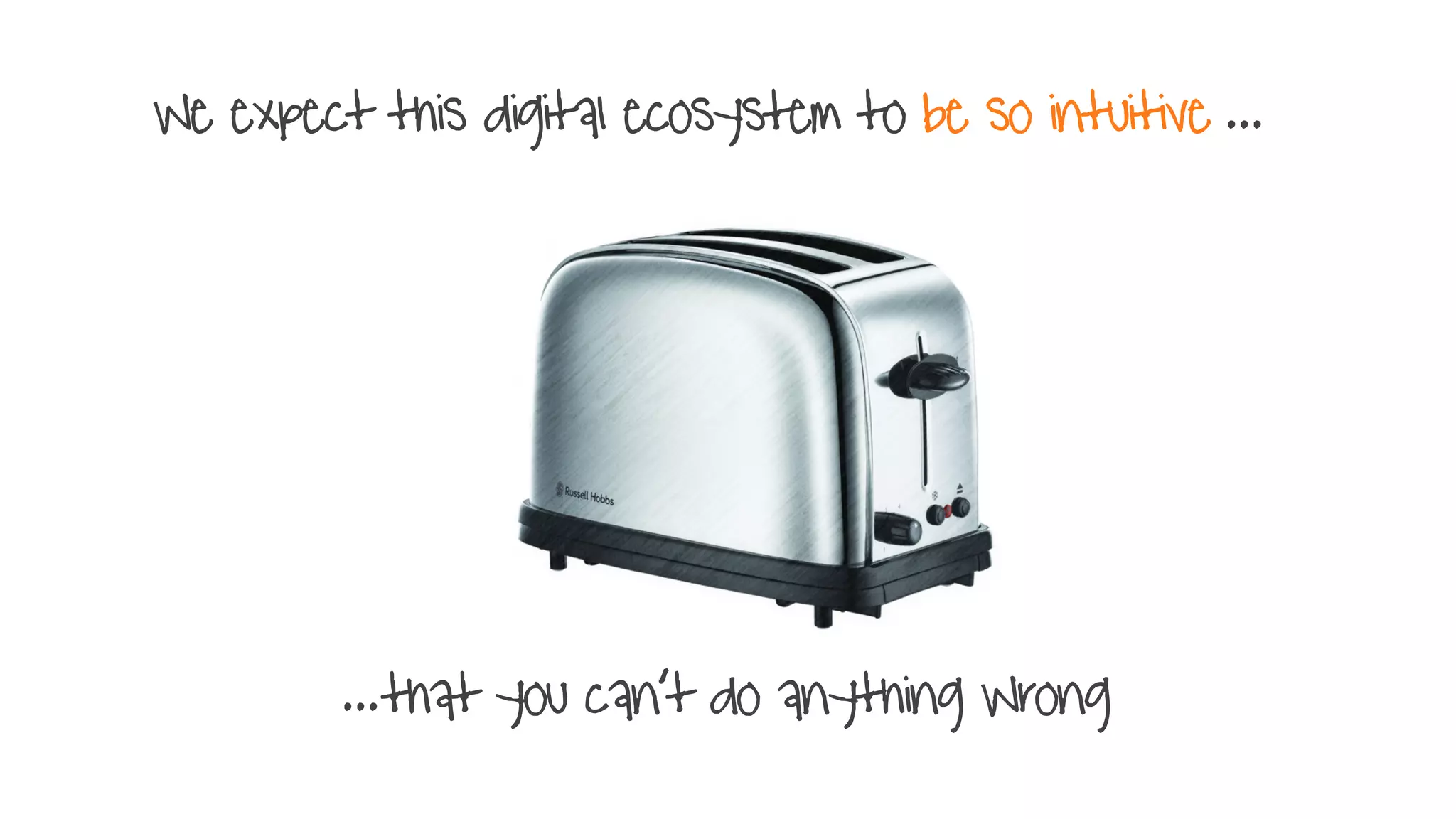 We expect this digital ecosystem to be so intuitive ...
...that you can’t do anything Wrong
 