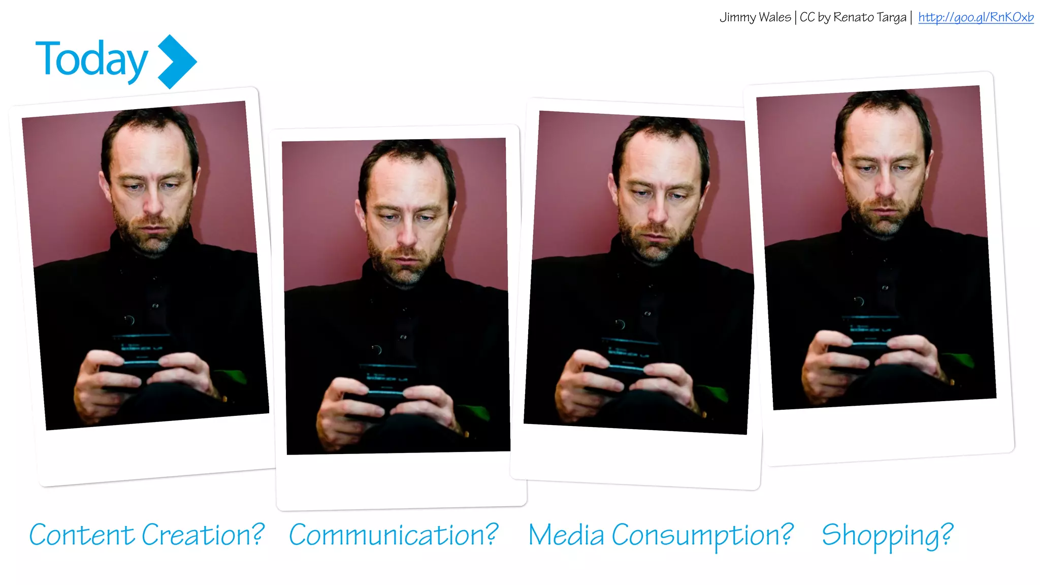 …we can’t tell anymore what people are doing
Content Creation?
Jimmy Wales | CC by Renato Targa | http://goo.gl/RnK0xb
Communication? Media Consumption?
Today
Shopping?
 