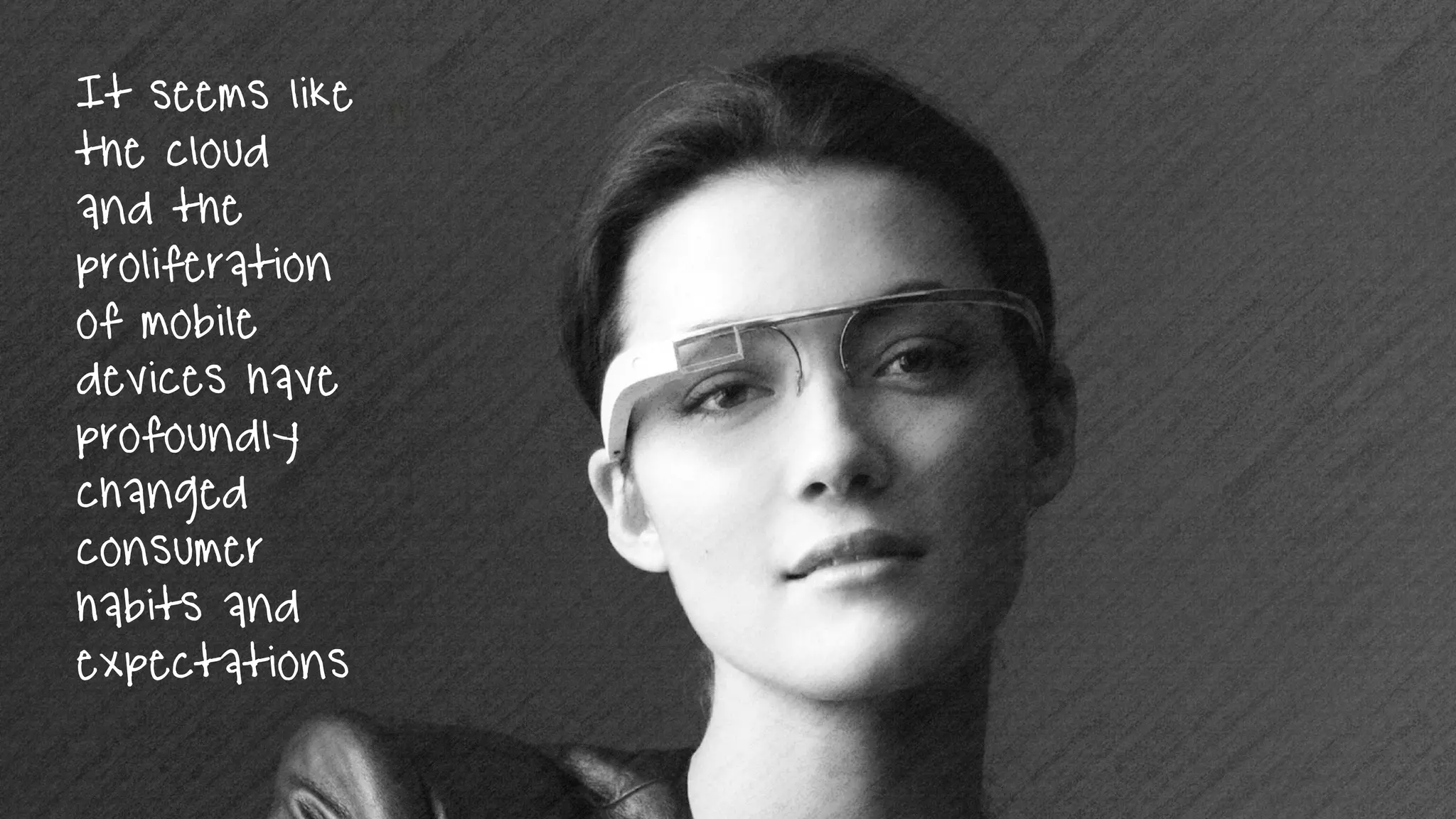 It seems like
the cloud
and the
proliferation
of mobile
devices have
profoundly
changed
consumer
habits and
expectations
 