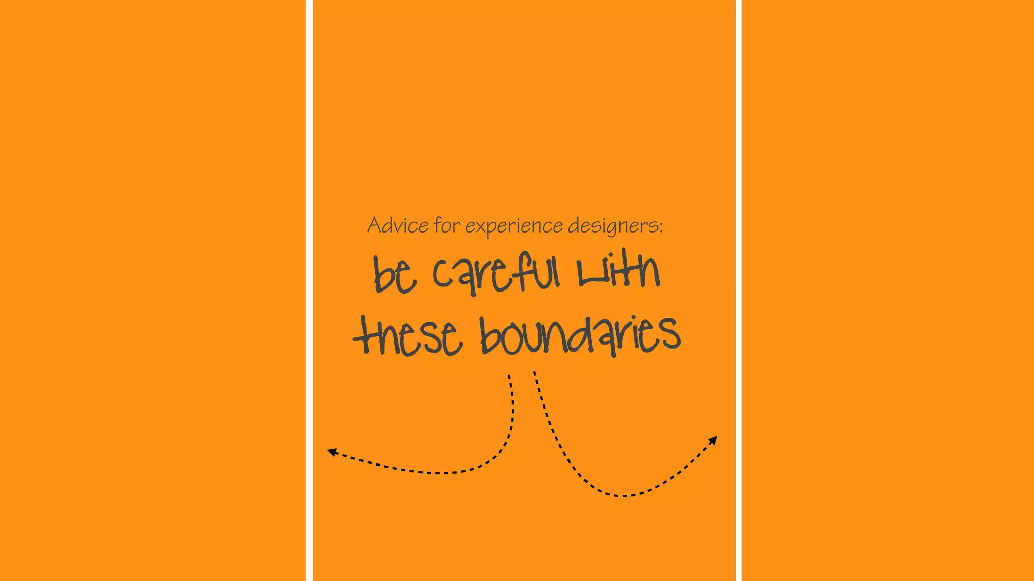 Advice for experience designers:
be Careful with
these boundaries
 