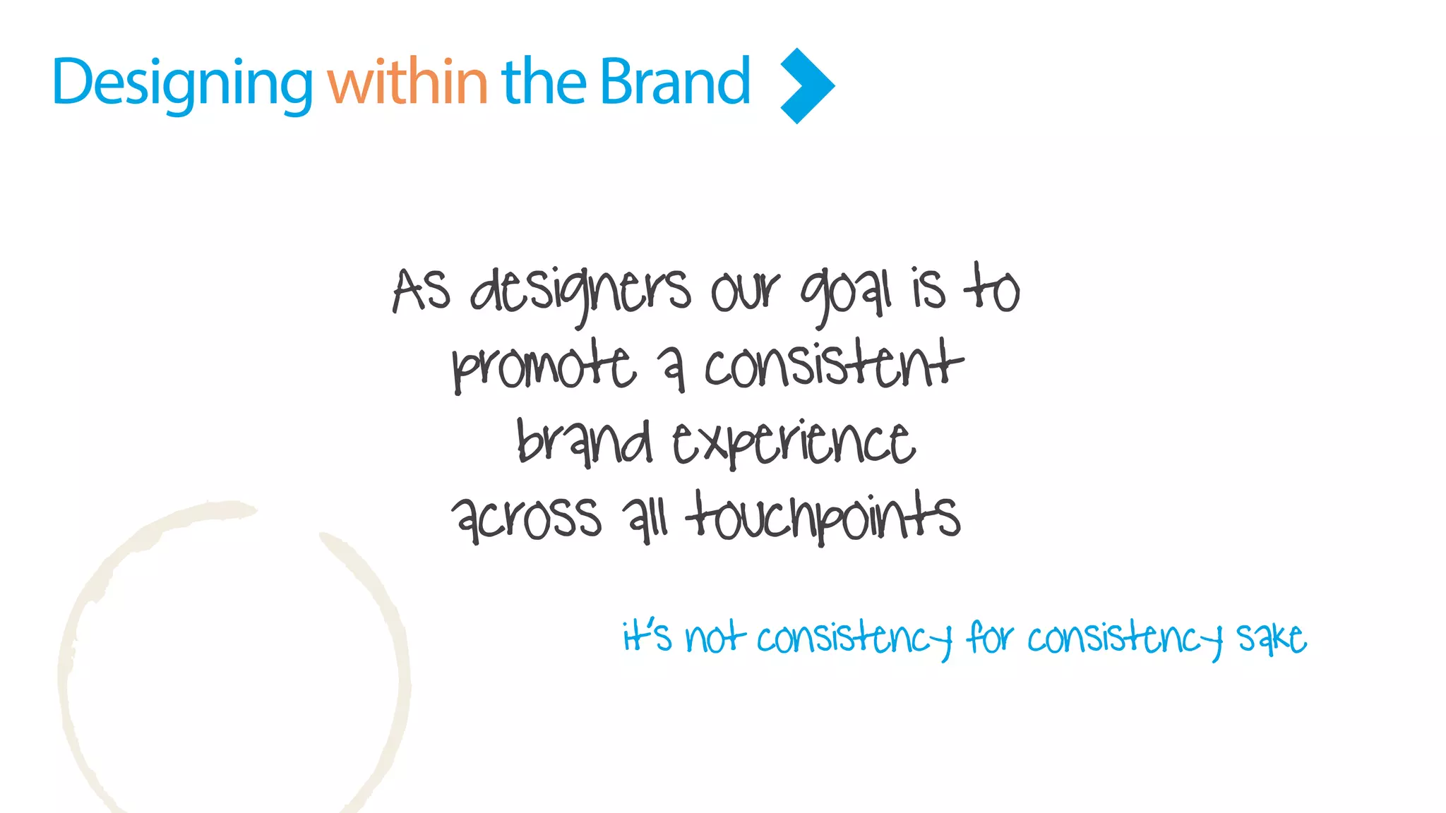 As designers our goal is to
promote a consistent
brand experience
across all touchpoints
it’s not consistency for consistency sake
DesigningwithintheBrand
 