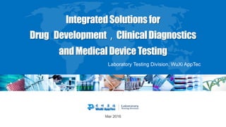 Mar 2016
IntegratedSolutionsfor
Drug Development，ClinicalDiagnostics
andMedicalDeviceTesting
Laboratory Testing Division, WuXi AppTec
 