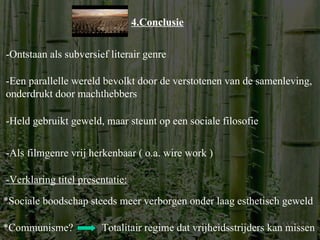 4.Conclusie -Ontstaan als subversief literair genre -Een parallelle wereld bevolkt door de verstotenen van de samenleving, onderdrukt door machthebbers -Held gebruikt geweld, maar steunt op een sociale filosofie -Als filmgenre vrij herkenbaar ( o.a. wire work ) *Sociale boodschap steeds meer verborgen onder laag esthetisch geweld -Verklaring titel presentatie: *Communisme? Totalitair regime dat vrijheidsstrijders kan missen 