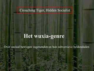 Crouching Tiger, Hidden Socialist Het wuxia-genre Over sociaal bewogen vagebonden en hun subversieve heldendaden 