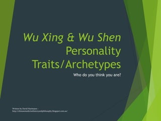 Wu Xing & Wu Shen
Personality
Traits/Archetypes
Who do you think you are?
Written by David Hartmann -
http://chinesemedicinehistoryandphilosophy.blogspot.com.au/
 