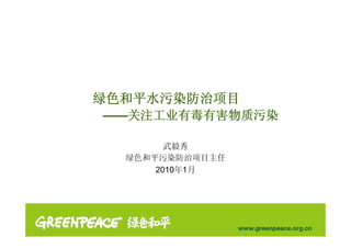 绿色和平水污染防治项目
——关注工业有毒有害物质污染

        武毅秀
  绿色和平污染防治项目主任
      2010年1月
 