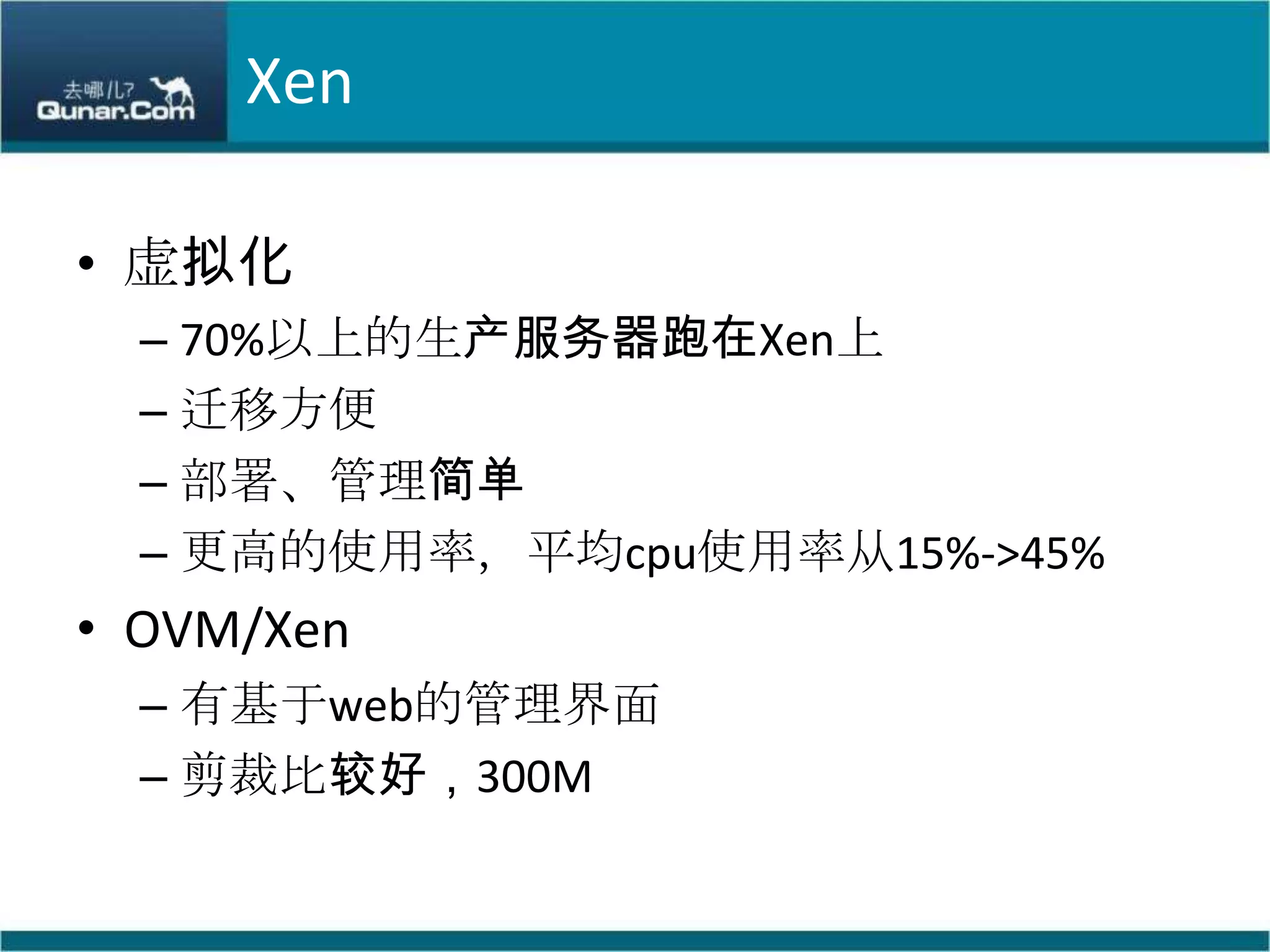 Xen虚拟化70%以上的生产服务器跑在Xen上迁移方便部署、管理简单更高的使用率，平均cpu使用率从15%->45%OVM/Xen有基于web的管理界面剪裁比较好，300M
