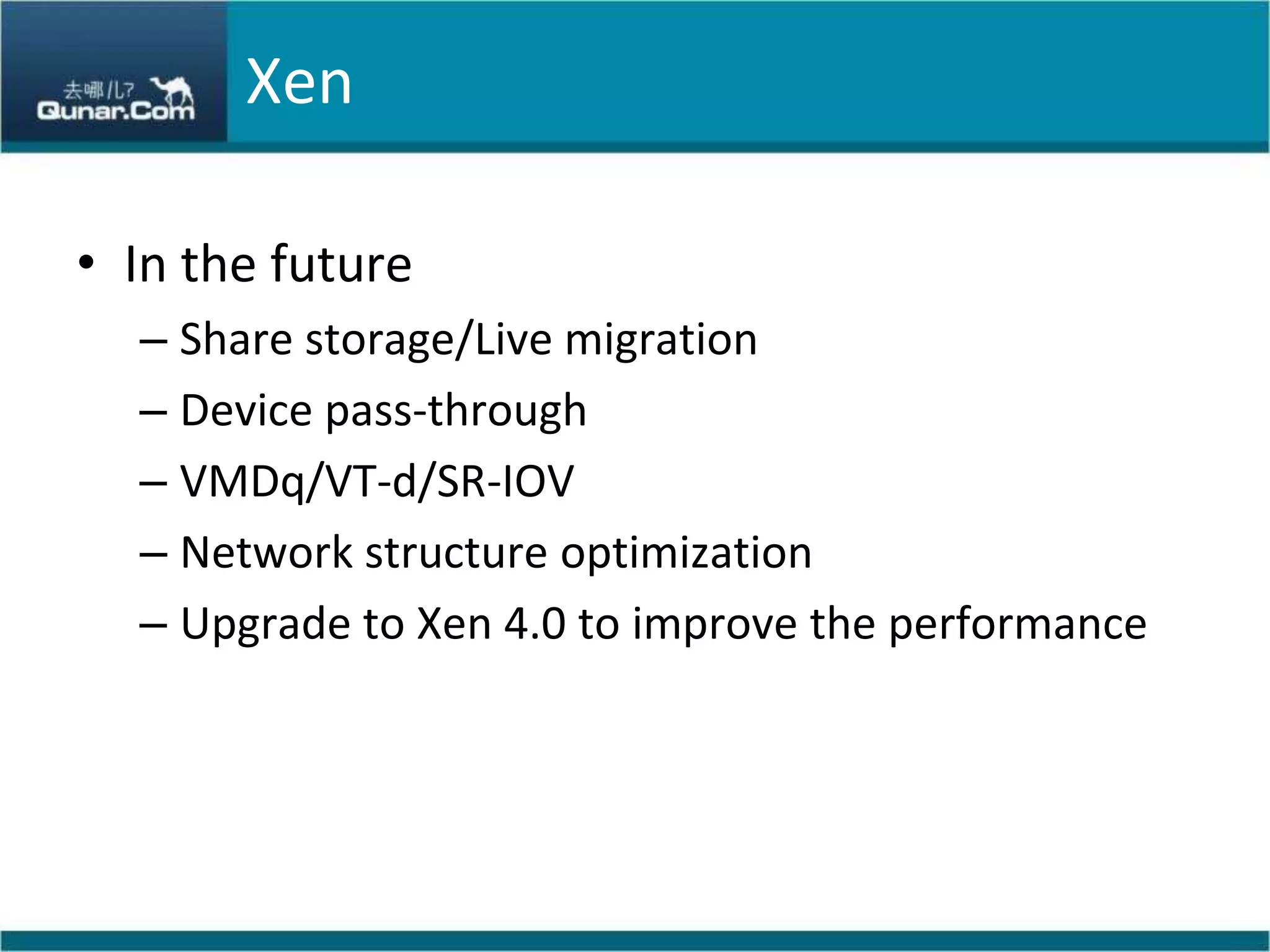 XenIn the futureShare storage/Live migrationDevice pass-throughVMDq/VT-d/SR-IOVNetwork structure optimizationUpgrade to Xen 4.0 to improve the performance